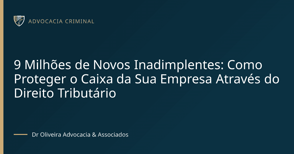 9 Milhões de Novos Inadimplentes: Como Proteger o Caixa da Sua Empresa Através do Direito Tributário