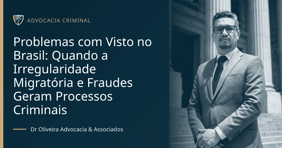 Problemas com Visto no Brasil: Quando a Irregularidade Migratória e Fraudes Geram Processos Criminais