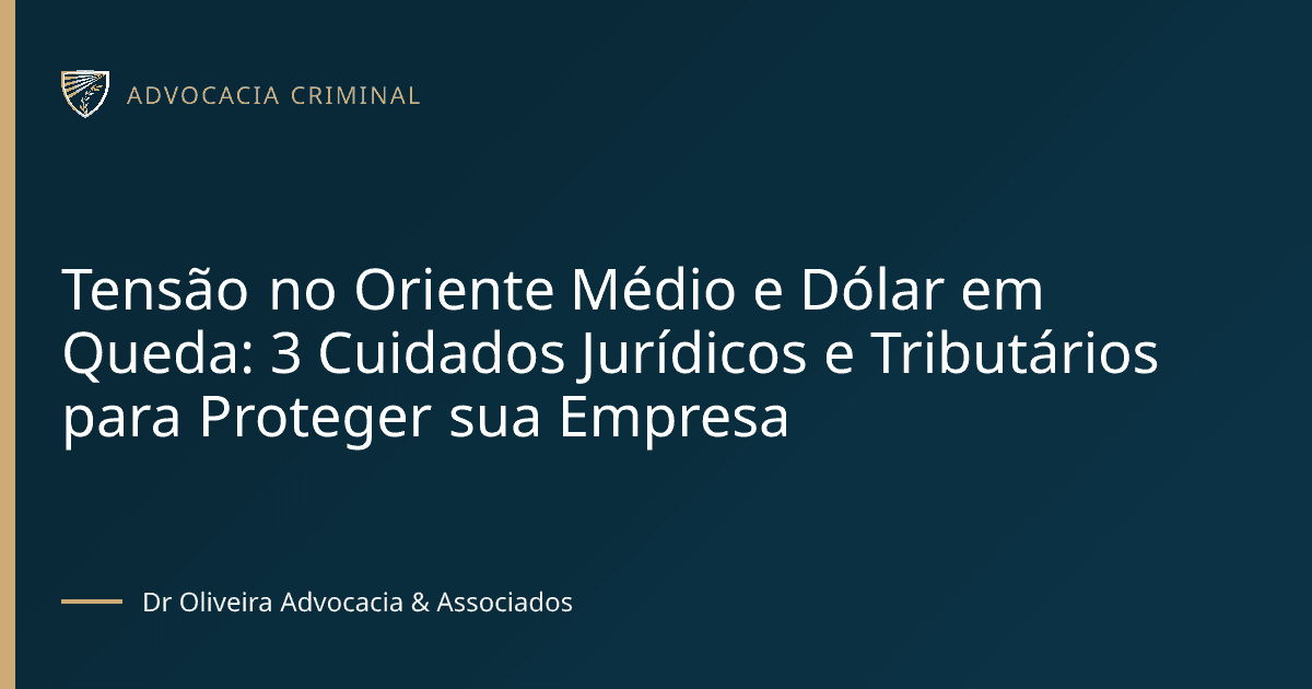 Tensão no Oriente Médio e Dólar em Queda: 3 Cuidados Jurídicos e Tributários para Proteger sua Empresa
